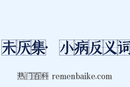 未厌集·小病反义词是什么意思的图片